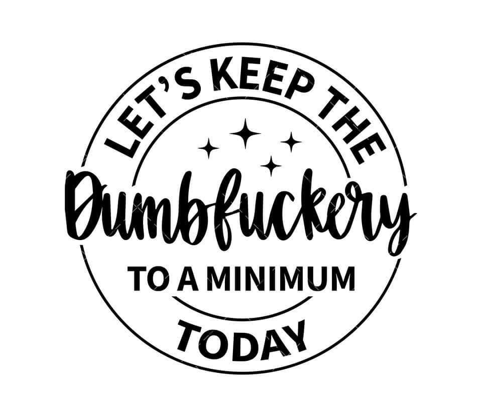 LETS KEEP THE DUMBFUCKERY TO A MINIMUM TODAY