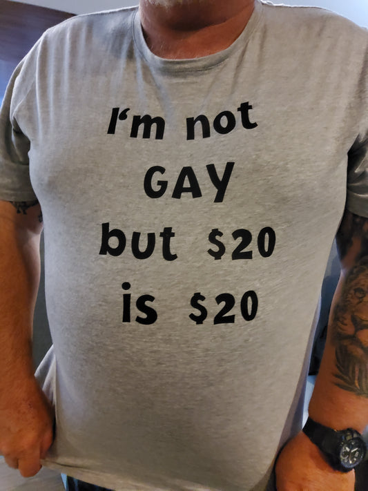 IM NOT GAY BUT $20 IS $20 Tee